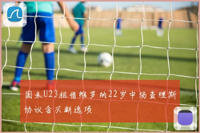 国米U23租借维罗纳22岁中场查理斯协议含买断选项