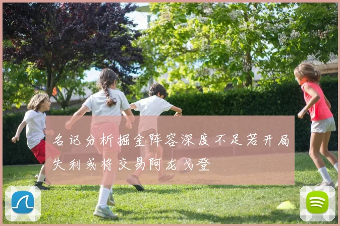 名记分析掘金阵容深度不足若开局失利或将交易阿龙戈登