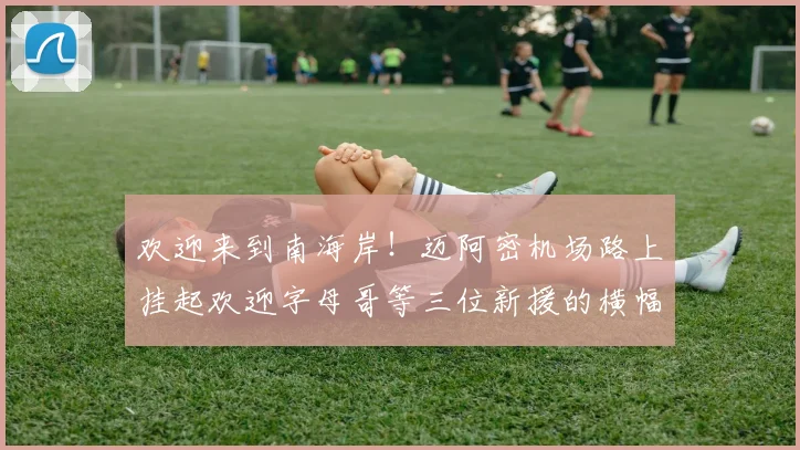 欢迎来到南海岸！迈阿密机场路上挂起欢迎字母哥等三位新援的横幅